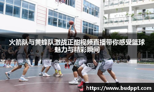 火箭队与黄蜂队激战正酣视频直播带你感受篮球魅力与精彩瞬间