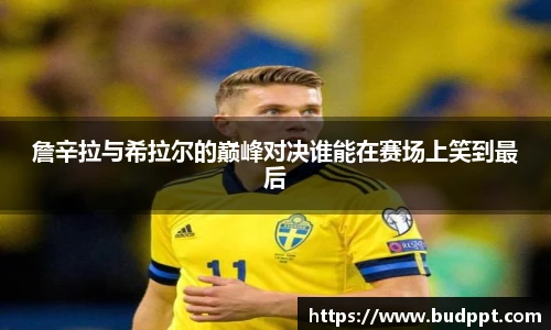 詹辛拉与希拉尔的巅峰对决谁能在赛场上笑到最后