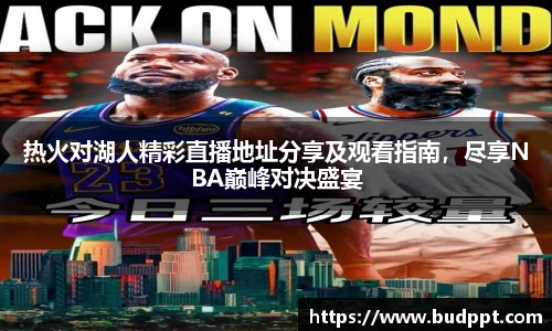 热火对湖人精彩直播地址分享及观看指南，尽享NBA巅峰对决盛宴