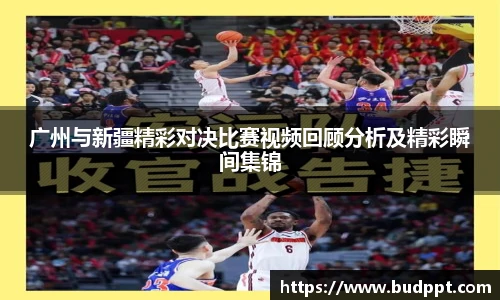 广州与新疆精彩对决比赛视频回顾分析及精彩瞬间集锦