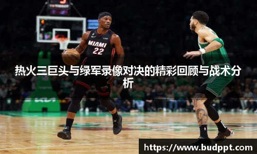 热火三巨头与绿军录像对决的精彩回顾与战术分析