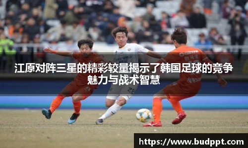 江原对阵三星的精彩较量揭示了韩国足球的竞争魅力与战术智慧