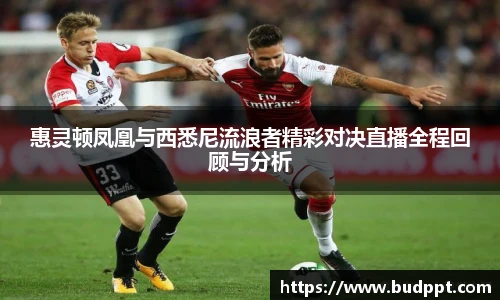 惠灵顿凤凰与西悉尼流浪者精彩对决直播全程回顾与分析