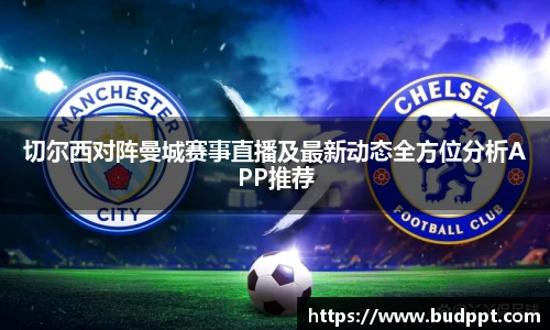 切尔西对阵曼城赛事直播及最新动态全方位分析APP推荐