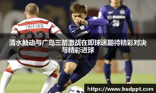 清水鼓动与广岛三箭激战在即球迷期待精彩对决与精彩进球