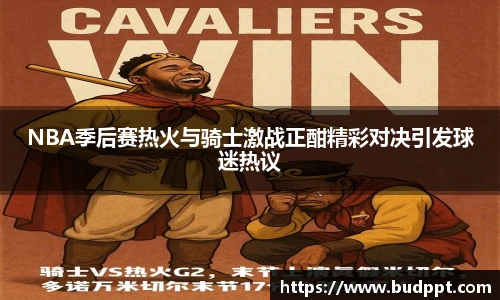 NBA季后赛热火与骑士激战正酣精彩对决引发球迷热议